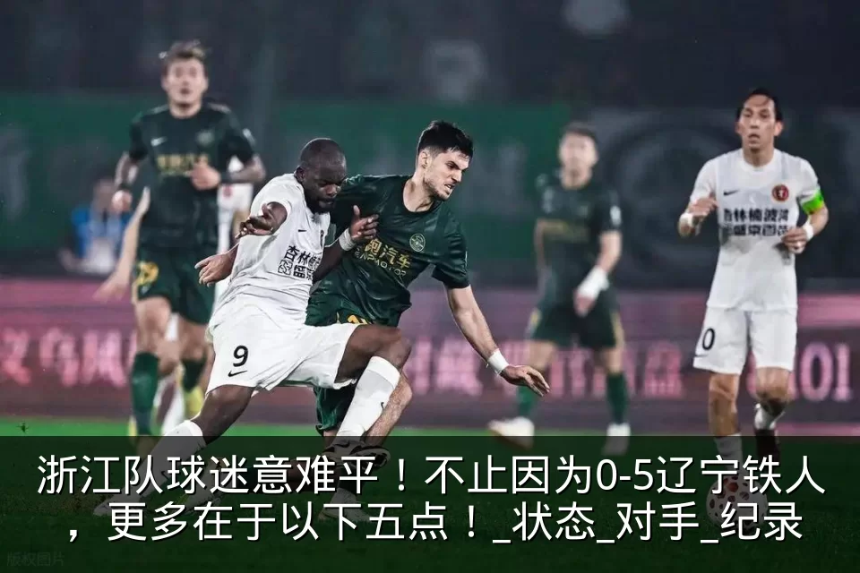 浙江队球迷意难平！不止因为0-5辽宁铁人，更多在于以下五点！_状态_对手_纪录