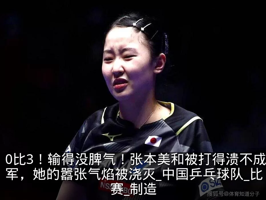 0比3！输得没脾气！张本美和被打得溃不成军，她的嚣张气焰被浇灭_中国乒乓球队_比赛_制造